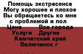 Помощь экстрасенса.Могу хорошее и плохое.Вы обращаетесь ко мне с проблемой и пол › Цена ­ 22 - Все города Услуги » Другие   . Камчатский край,Вилючинск г.